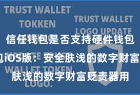 信任钱包是否支持硬件钱包 信任钱包iOS版：安全肤浅的数字财富贬责器用