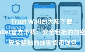 Trust Wallet大陆下载 Trust Wallet官方下载：安全粗拙的加密货币钱包