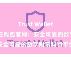 Trust Wallet钱包创建 信任钱包官网：安全可靠的数字财富科罚平台