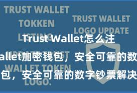 Trust Wallet怎么注册 Trust Wallet加密钱包，安全可靠的数字钞票解决器用