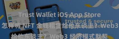 Trust Wallet iOS App Store Trust Wallet 怎样将 NFT 金钱租赁给他东谈主？Web3 经济模式默契