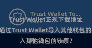 Trust Wallet正规下载地址 如何通过Trust Wallet导入其他钱包的钞票？