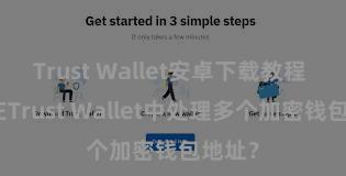 Trust Wallet安卓下载教程 如安在Trust Wallet中处理多个加密钱包地址？