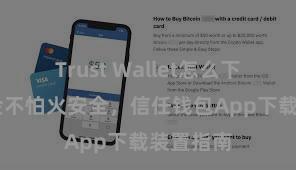 Trust Wallet怎么下载 精真金不怕火安全，信任钱包App下载装置指南